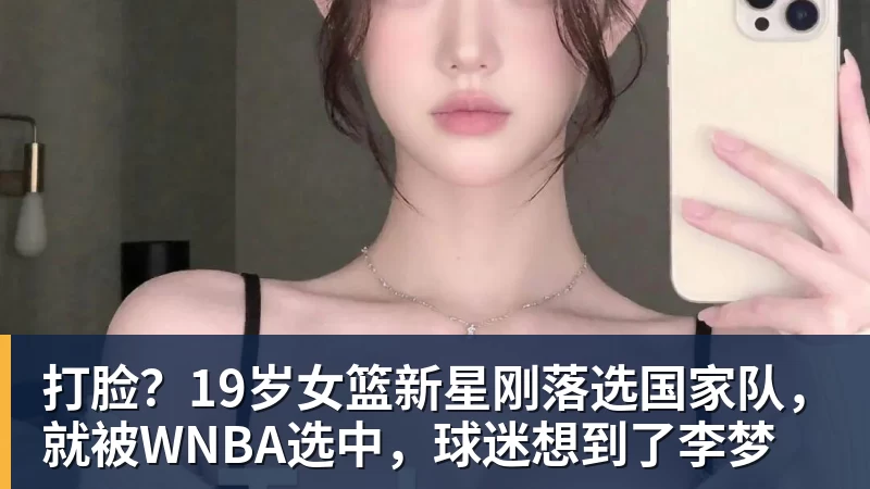 打脸?19岁女篮新星刚落选国家队,就被WNBA选中,球迷想到了李梦