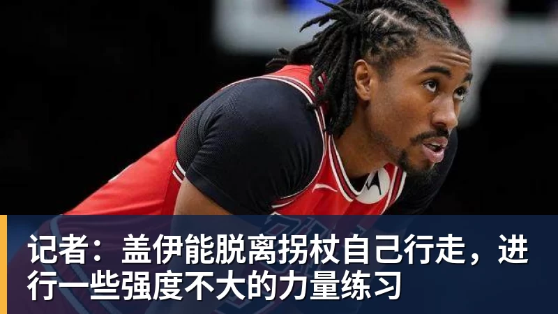 记者：盖伊能脱离拐杖自己行走，进行一些强度不大的力量练习