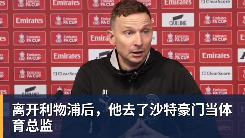 离开利物浦后，他去了沙特豪门当体育总监