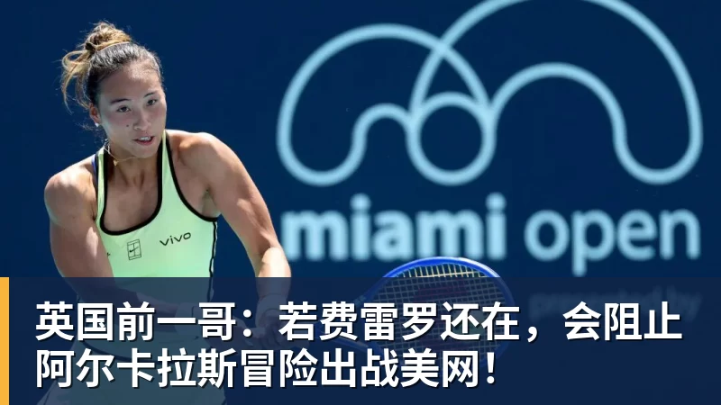 英国前一哥：若费雷罗还在，会阻止阿尔卡拉斯冒险出战美网！