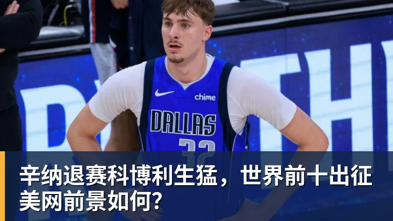 辛纳退赛科博利生猛，世界前十出征美网前景如何？