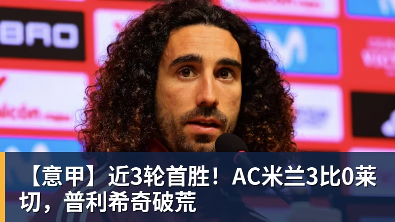 【意甲】近3轮首胜！AC米兰3比0莱切，普利希奇破荒