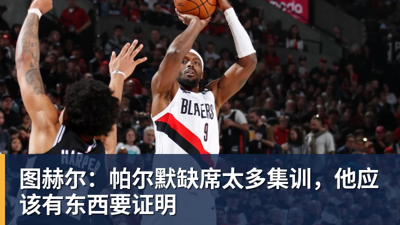 图赫尔：帕尔默缺席太多集训，他应该有东西要证明