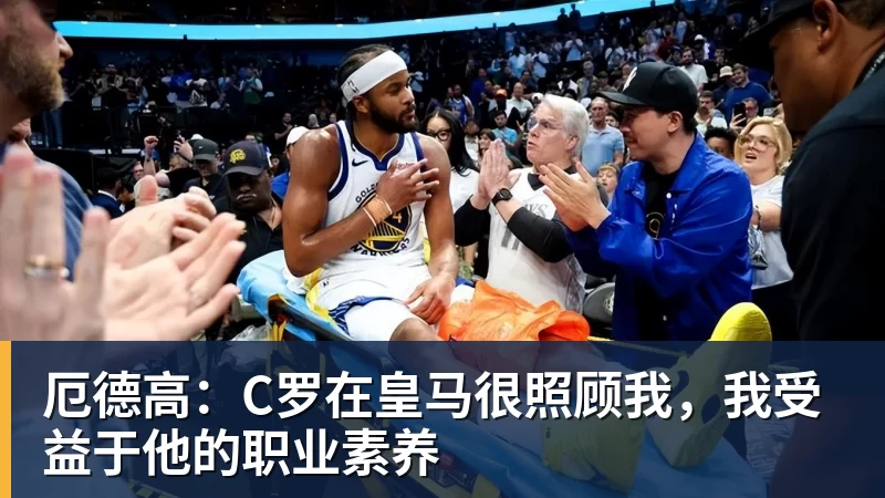 厄德高：C罗在皇马很照顾我，我受益于他的职业素养