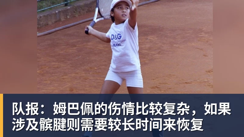 队报：姆巴佩的伤情比较复杂，如果涉及髌腱则需要较长时间来恢复