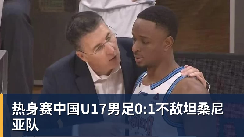 热身赛中国U17男足0:1不敌坦桑尼亚队