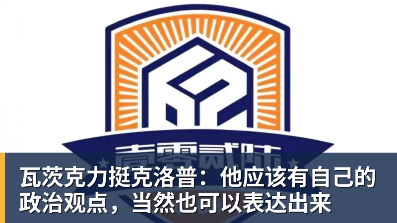 瓦茨克力挺克洛普:他应该有自己的政治观点,当然也可以表达出来