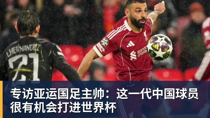 专访亚运国足主帅:这一代中国球员很有机会打进世界杯