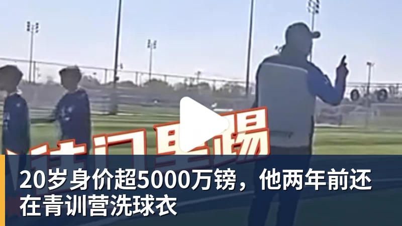 20岁身价超5000万镑,他两年前还在青训营洗球衣