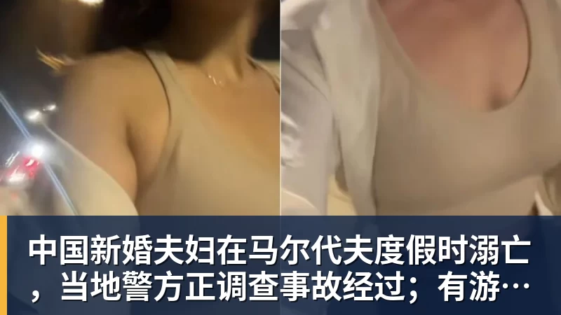 中国新婚夫妇在马尔代夫度假时溺亡,当地警方正调查事故经过;有游客称曾一天内目睹两起溺水险情