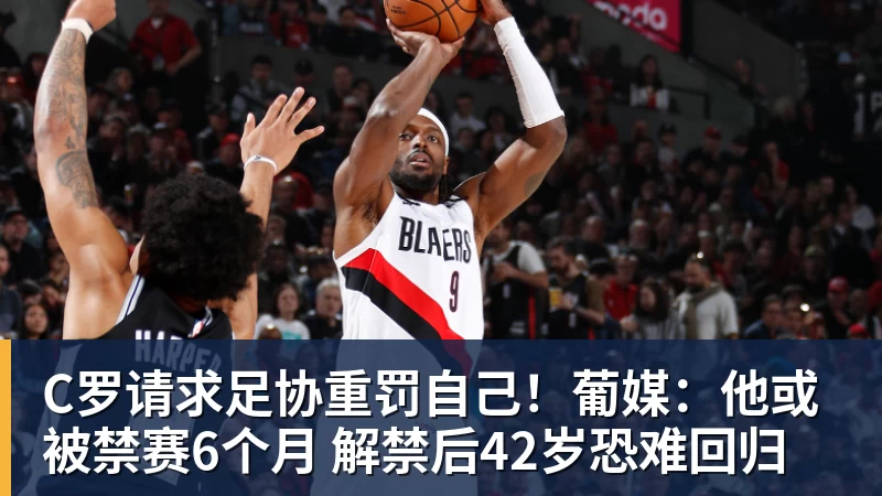 C罗请求足协重罚自己!葡媒:他或被禁赛6个月 解禁后42岁恐难回归