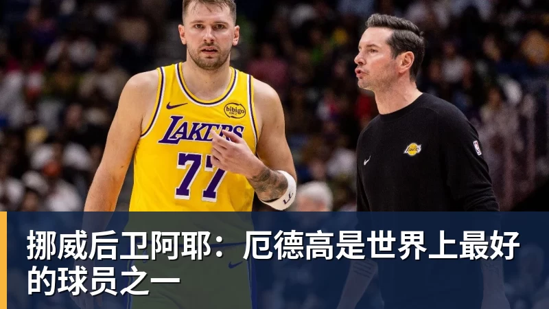 挪威后卫阿耶:厄德高是世界上最好的球员之一