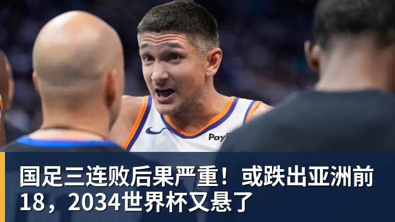国足三连败后果严重！或跌出亚洲前18，2034世界杯又悬了