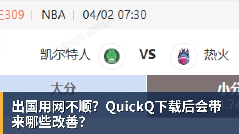 出国用网不顺？QuickQ下载后会带来哪些改善？