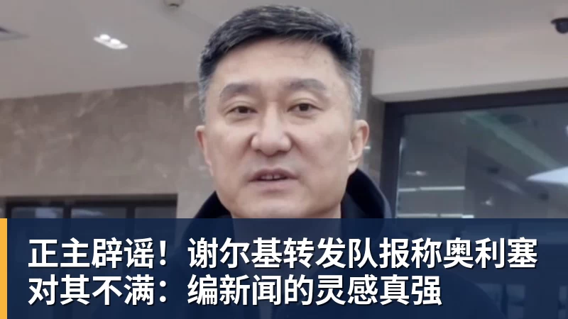 正主辟谣！谢尔基转发队报称奥利塞对其不满：编新闻的灵感真强