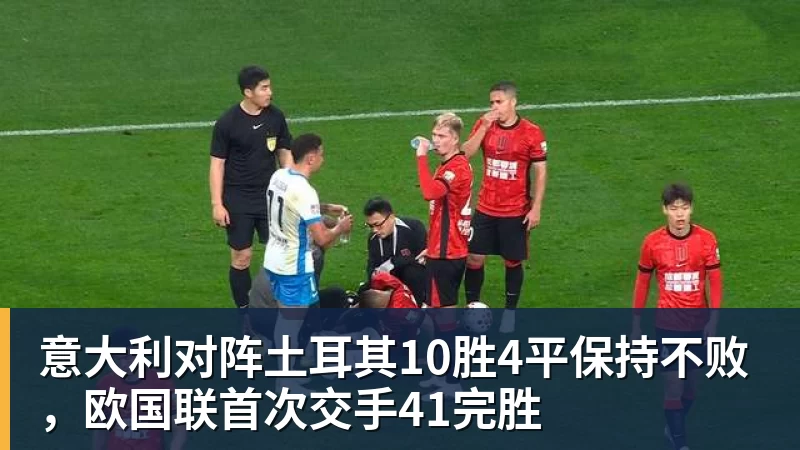 意大利对阵土耳其10胜4平保持不败，欧国联首次交手41完胜