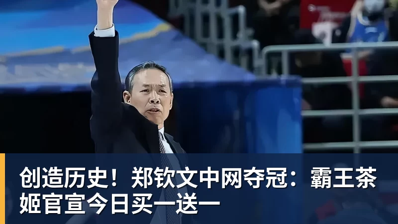 创造历史!郑钦文中网夺冠:霸王茶姬官宣今日买一送一