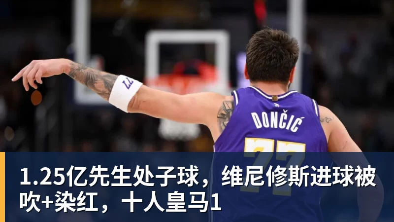 1.25亿先生处子球，维尼修斯进球被吹+染红，十人皇马1