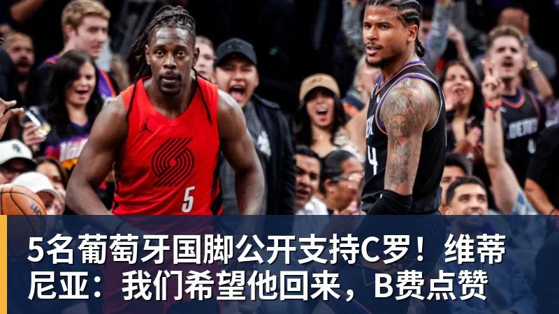 5名葡萄牙国脚公开支持C罗！维蒂尼亚：我们希望他回来，B费点赞