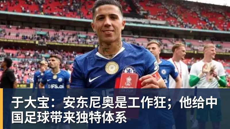 于大宝：安东尼奥是工作狂；他给中国足球带来独特体系