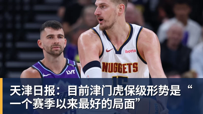 天津日报：目前津门虎保级形势是“一个赛季以来最好的局面”