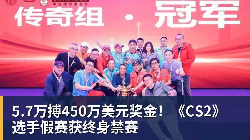 5.7万搏450万美元奖金!《CS2》选手假赛获终身禁赛