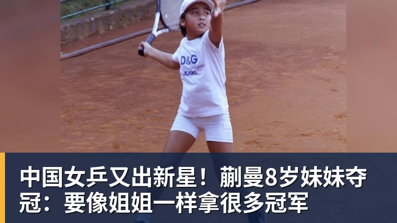 中国女乒又出新星！蒯曼8岁妹妹夺冠：要像姐姐一样拿很多冠军