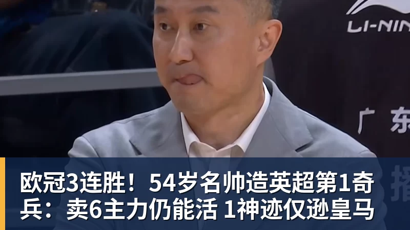欧冠3连胜!54岁名帅造英超第1奇兵:卖6主力仍能活 1神迹仅逊皇马